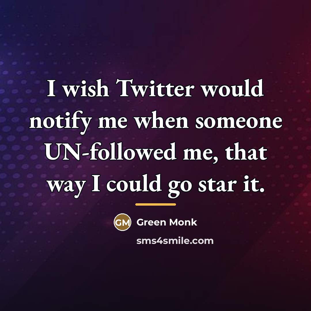 “I wish Twitter would notify me when someone UN-followed me,…” quote by Green Monk