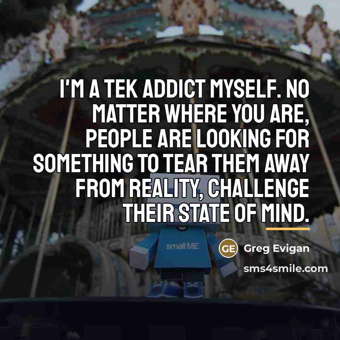 “I'm a tek addict myself. No matter where you are,…” quote by Greg Evigan
