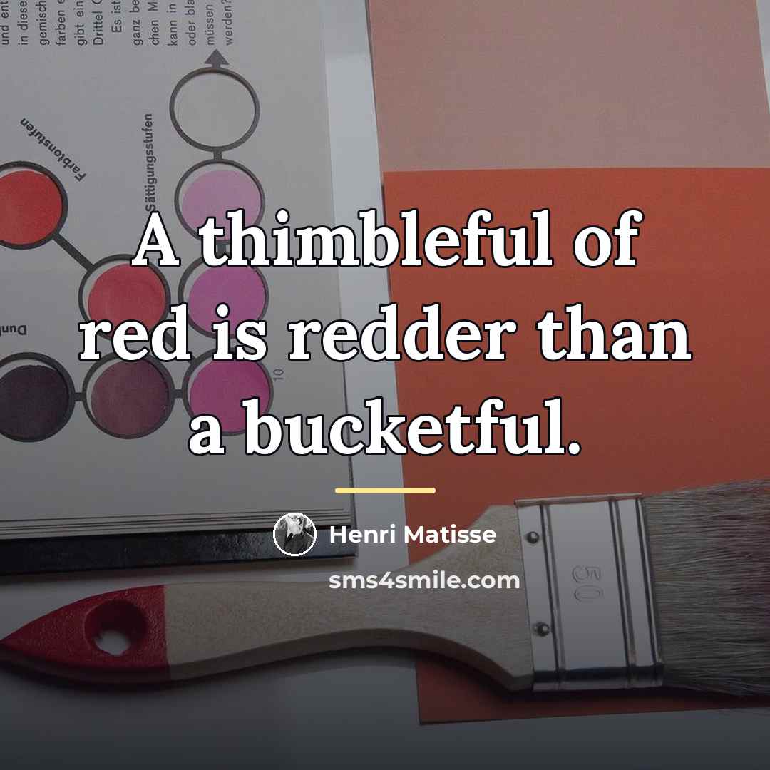 “A thimbleful of red is redder than a bucketful.…” quote by Henri Matisse