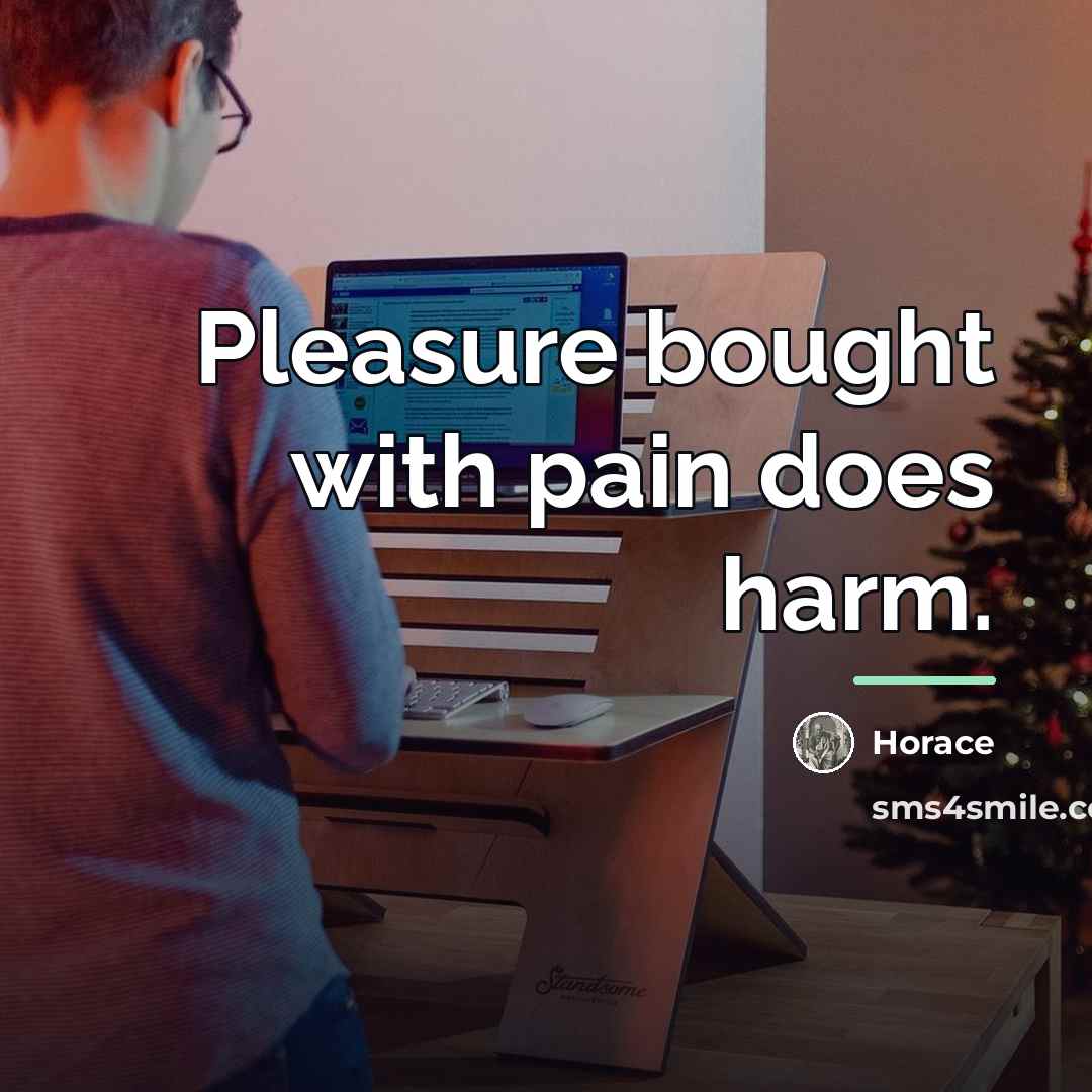 “Pleasure bought with pain does harm.…” quote by Horace