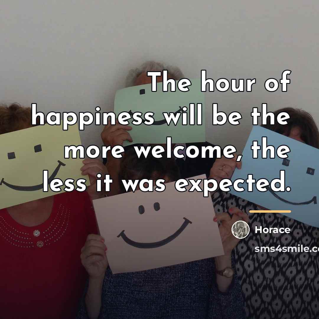 “The hour of happiness will be the more welcome, the…” quote by Horace