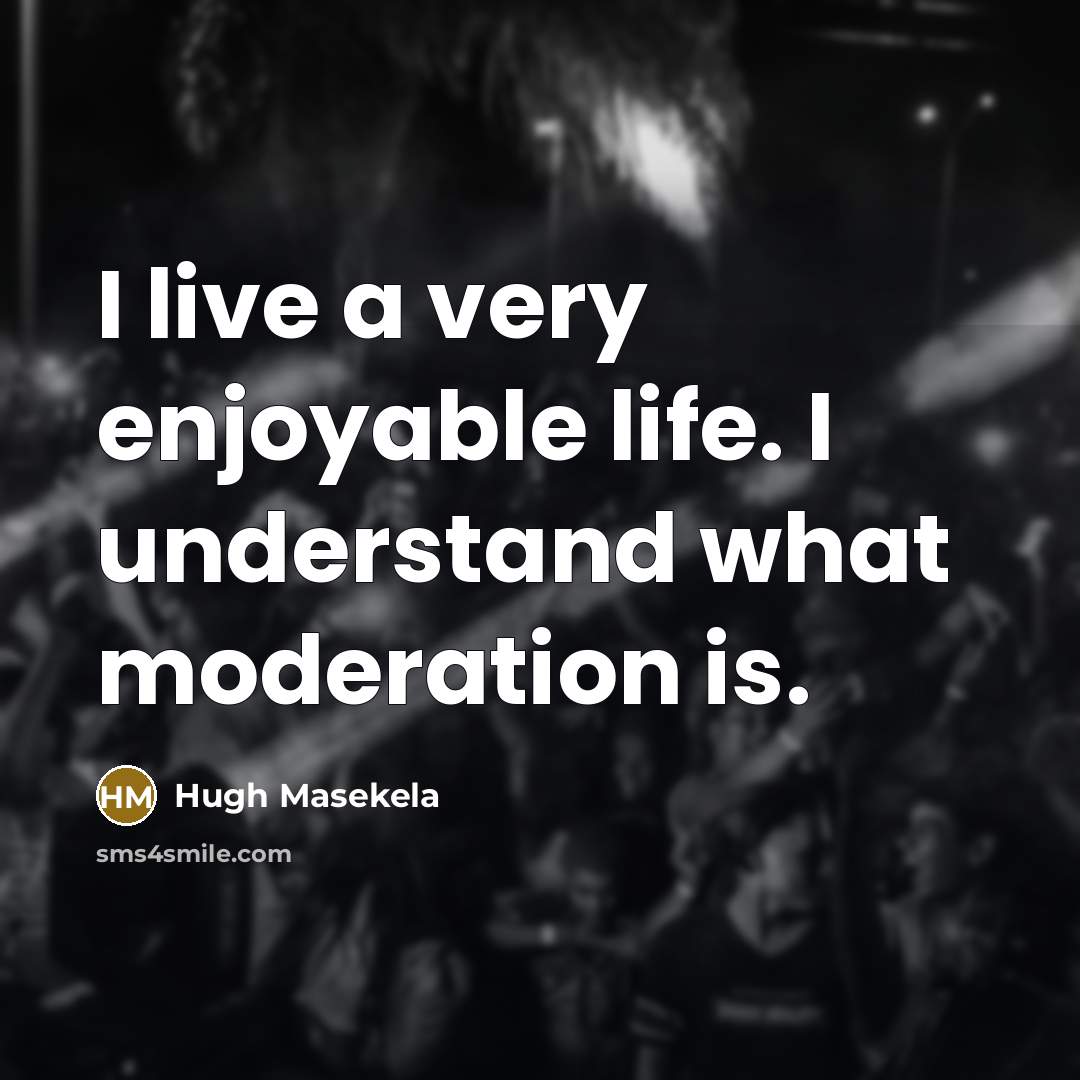 “I live a very enjoyable life. I understand what moderation…” quote by Hugh Masekela