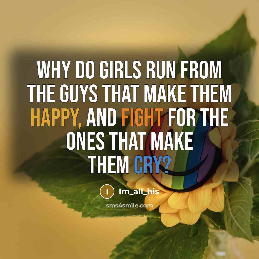 “Why do girls run from the guys that make them happy, and fight for the ones that make them cry?” quote by Im_all_his