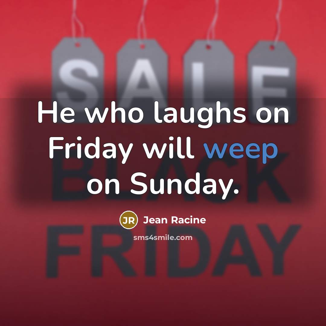 “He who laughs on Friday will weep on Sunday.…” quote by Jean Racine