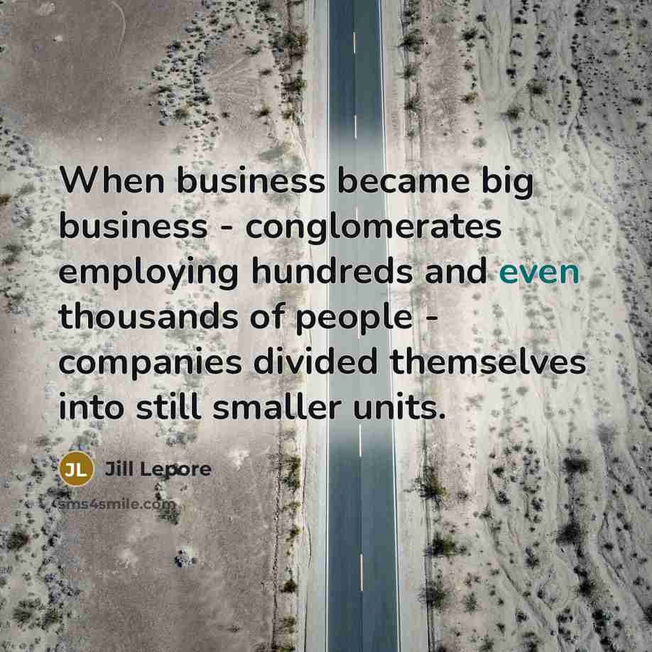 “When business became big business - conglomerates employing hundreds and…” quote by Jill Lepore