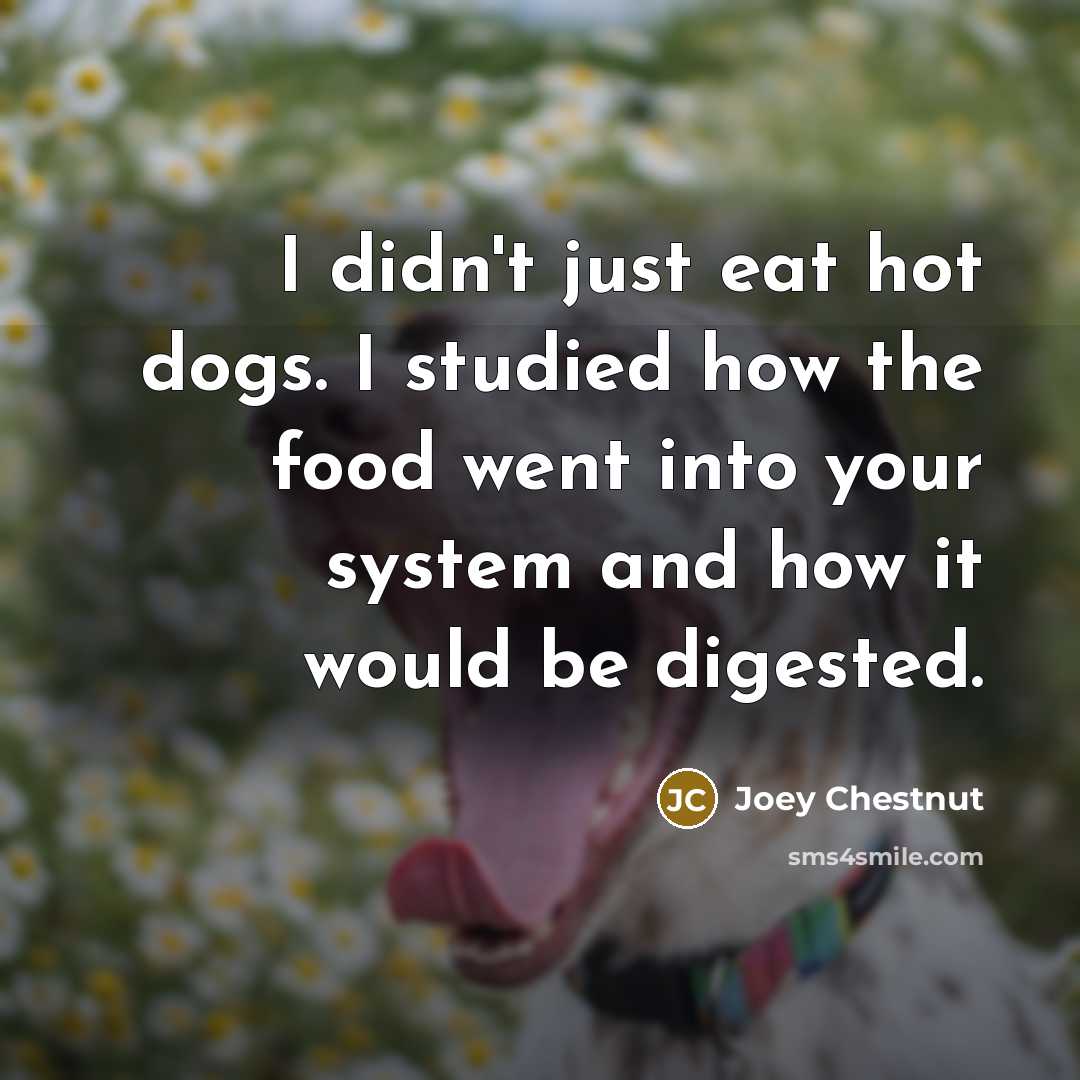 “I didn't just eat hot dogs. I studied how the…” quote by Joey Chestnut