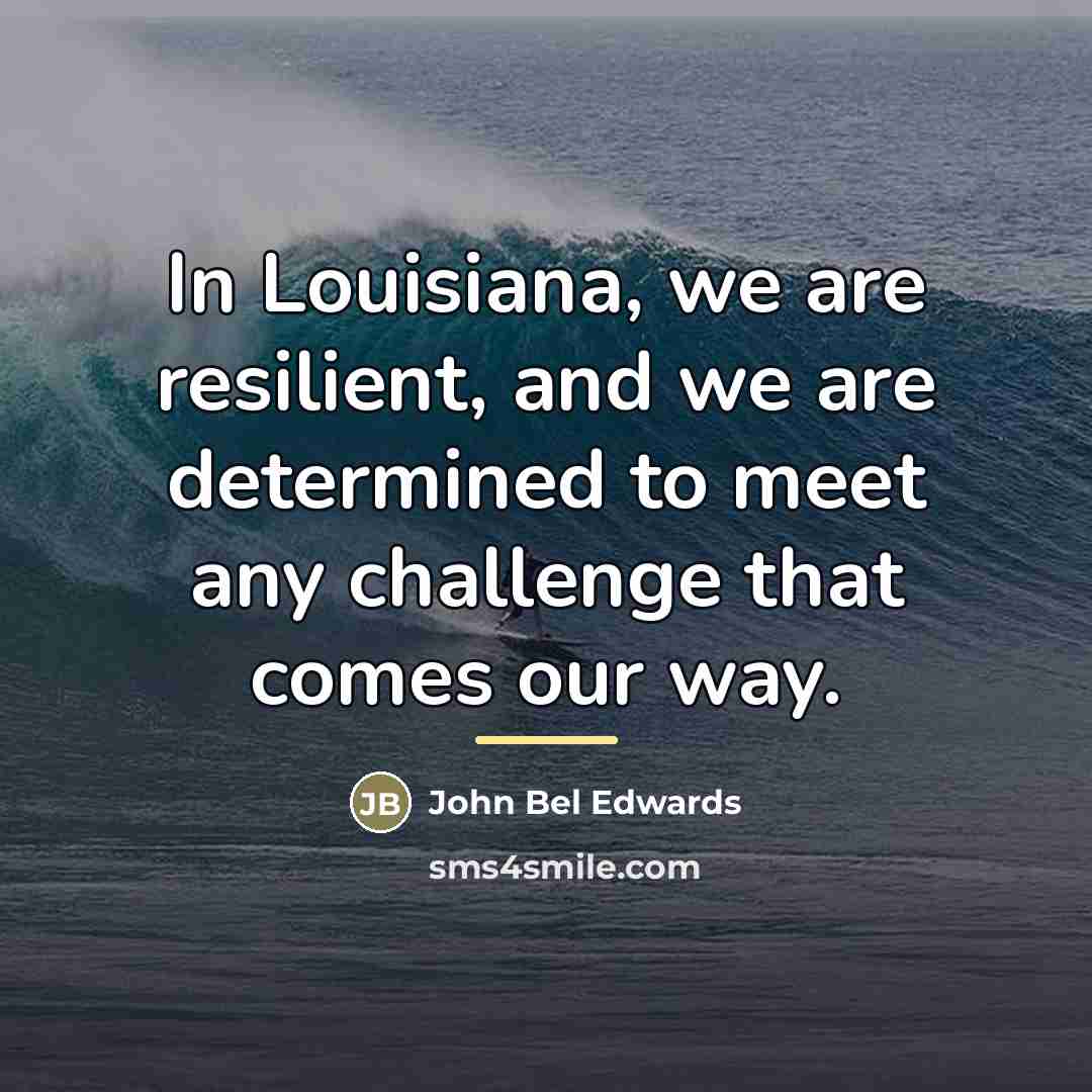 “In Louisiana, we are resilient, and we are determined to…” quote by John Bel Edwards