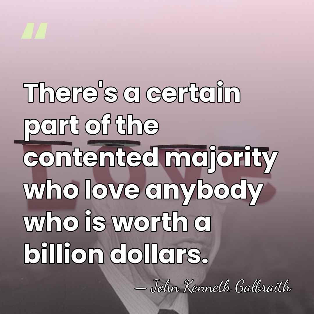There's a certain part of the contented majority who love anybody who&hellip; - John Kenneth Galbraith