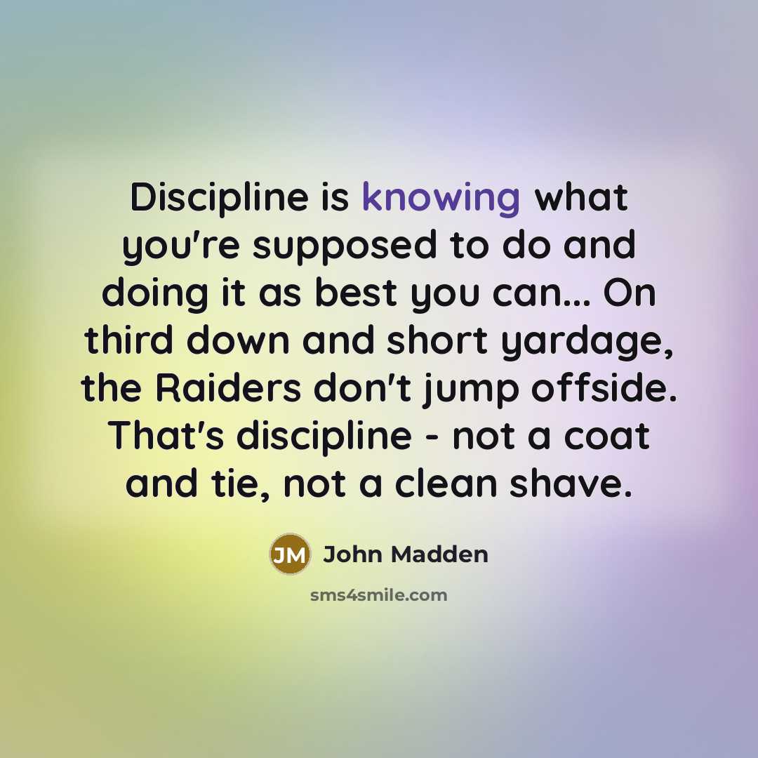 “Discipline is knowing what you're supposed to do and doing…” quote by John Madden