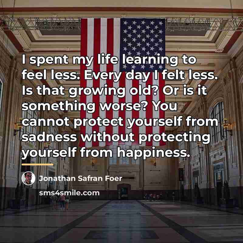 “I spent my life learning to feel less. Every day…” quote by Jonathan Safran Foer
