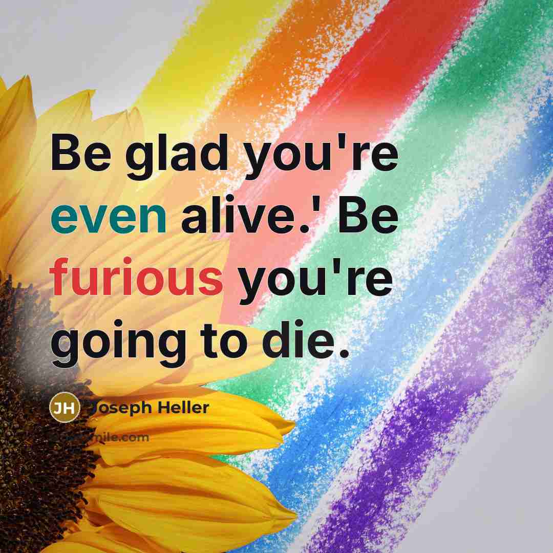 “Be glad you're even alive.' Be furious you're going to…” quote by Joseph Heller