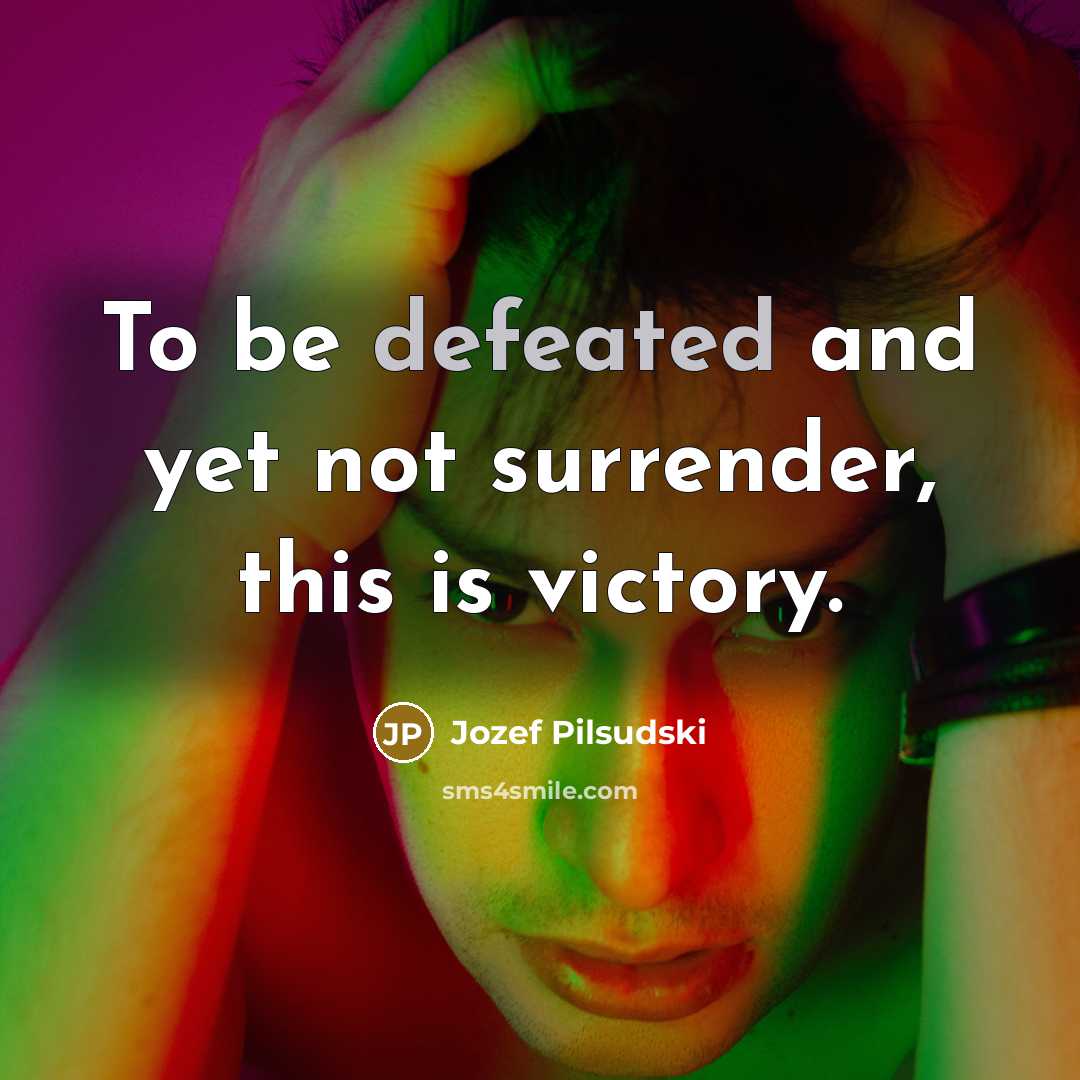 “To be defeated and yet not surrender, this is victory.…” quote by Jozef Pilsudski