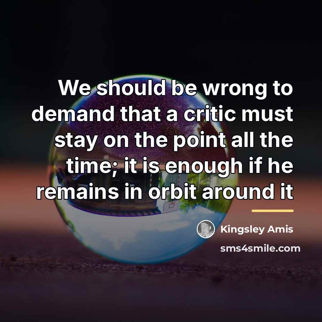 “We should be wrong to demand that a critic must…” quote by Kingsley Amis