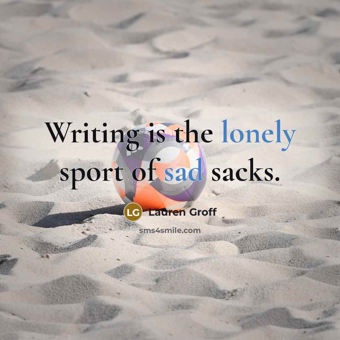 “Writing is the lonely sport of sad sacks.…” quote by Lauren Groff