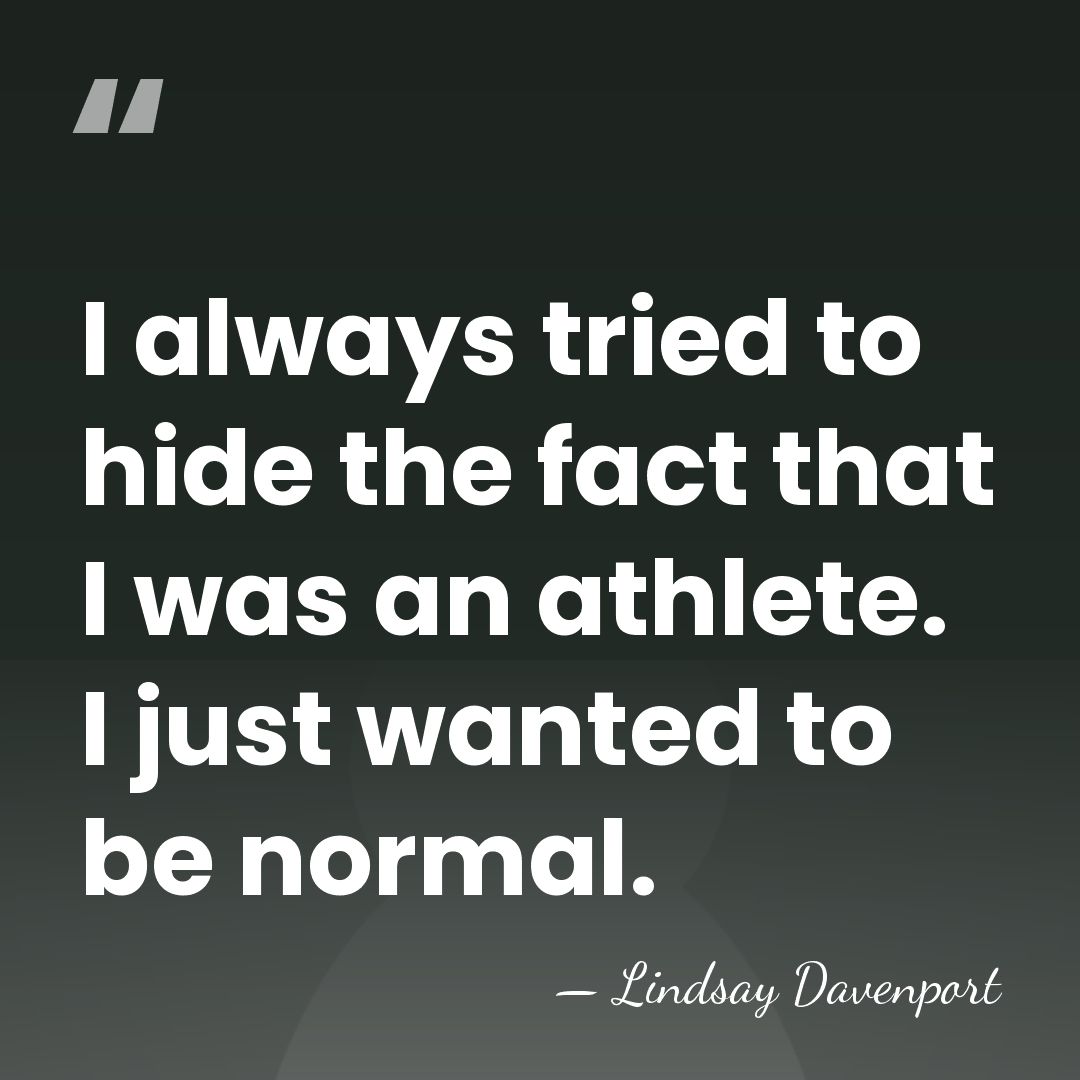 I always tried to hide the fact that I was an athlete.&hellip; - Lindsay Davenport