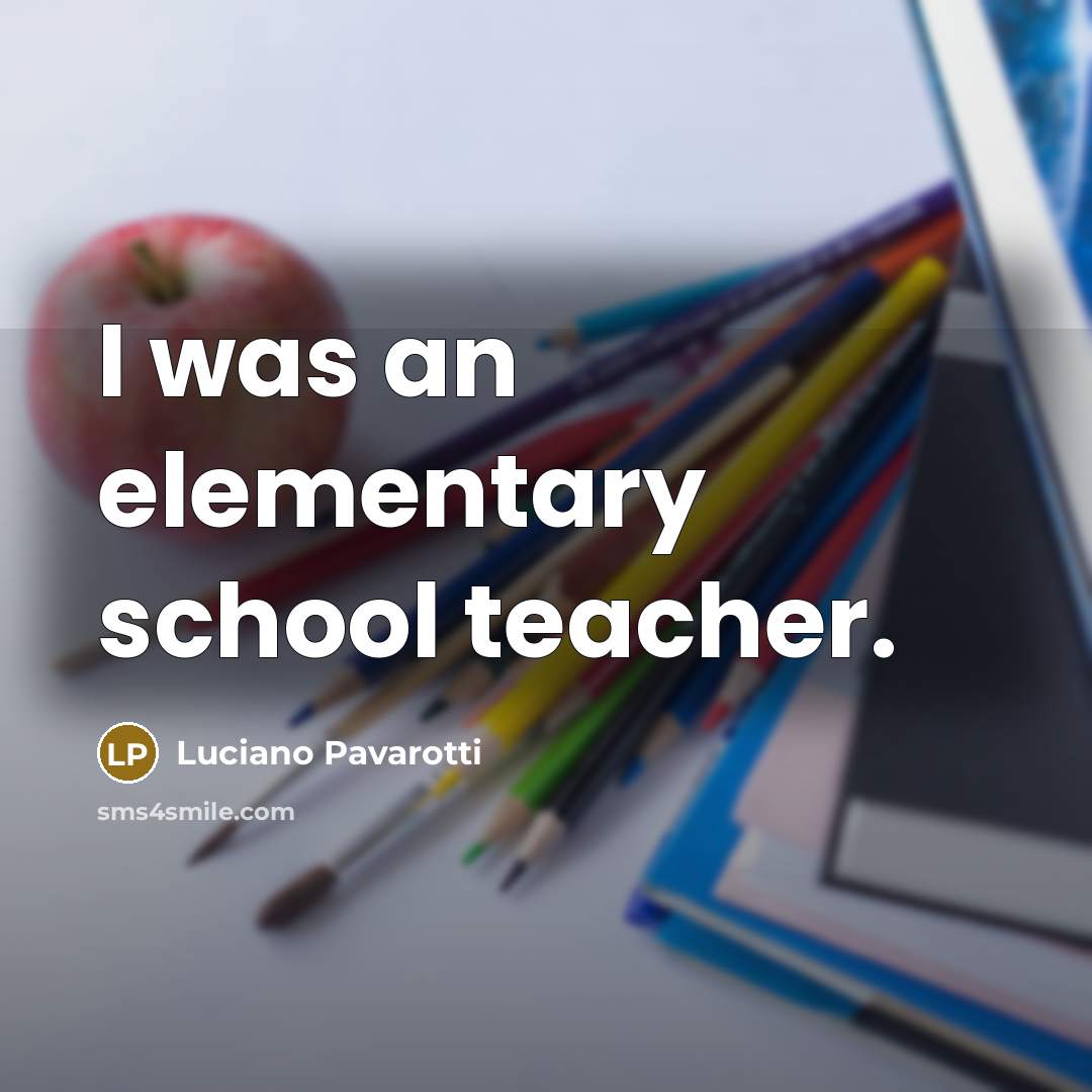 “I was an elementary school teacher.…” quote by Luciano Pavarotti