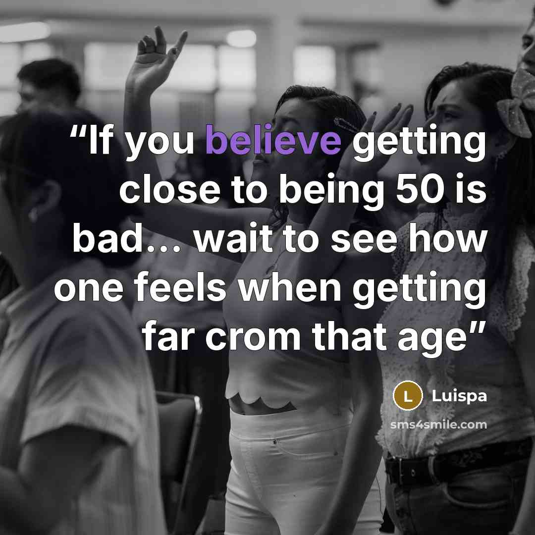 “If you believe getting close to being 50 is bad... wait to see how one feels when getting far crom that age” quote by Luispa
