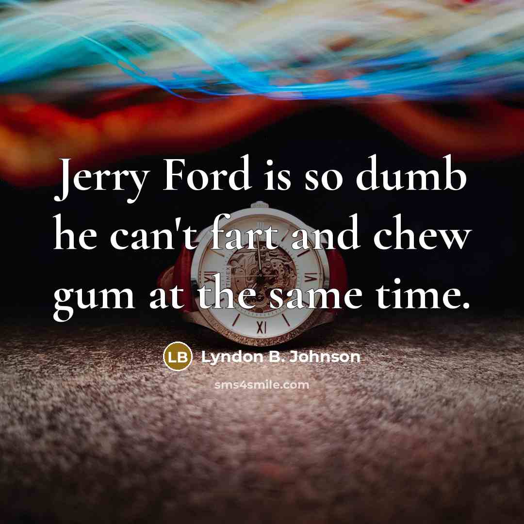 “Jerry Ford is so dumb he can't fart and chew…” quote by Lyndon B. Johnson
