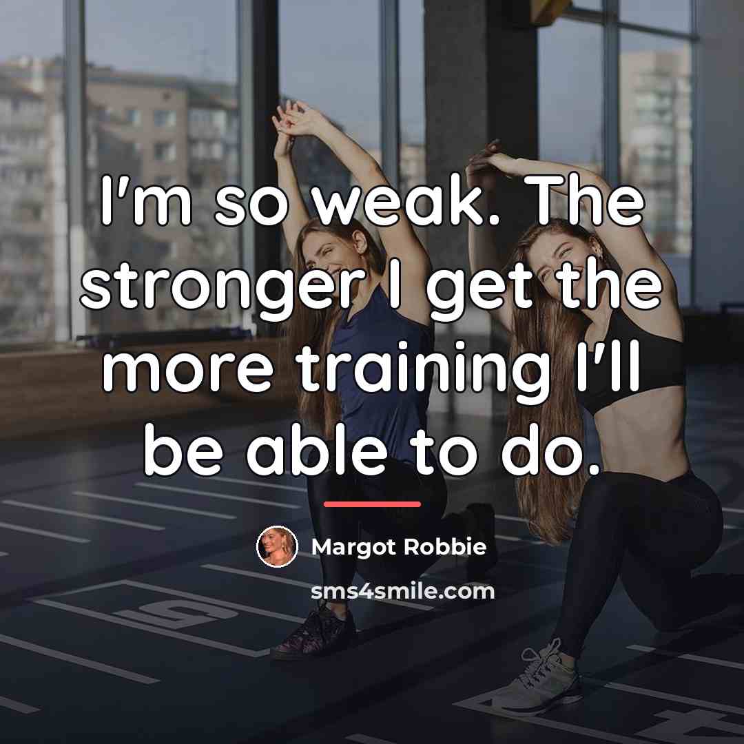 “I'm so weak. The stronger I get the more training…” quote by Margot Robbie