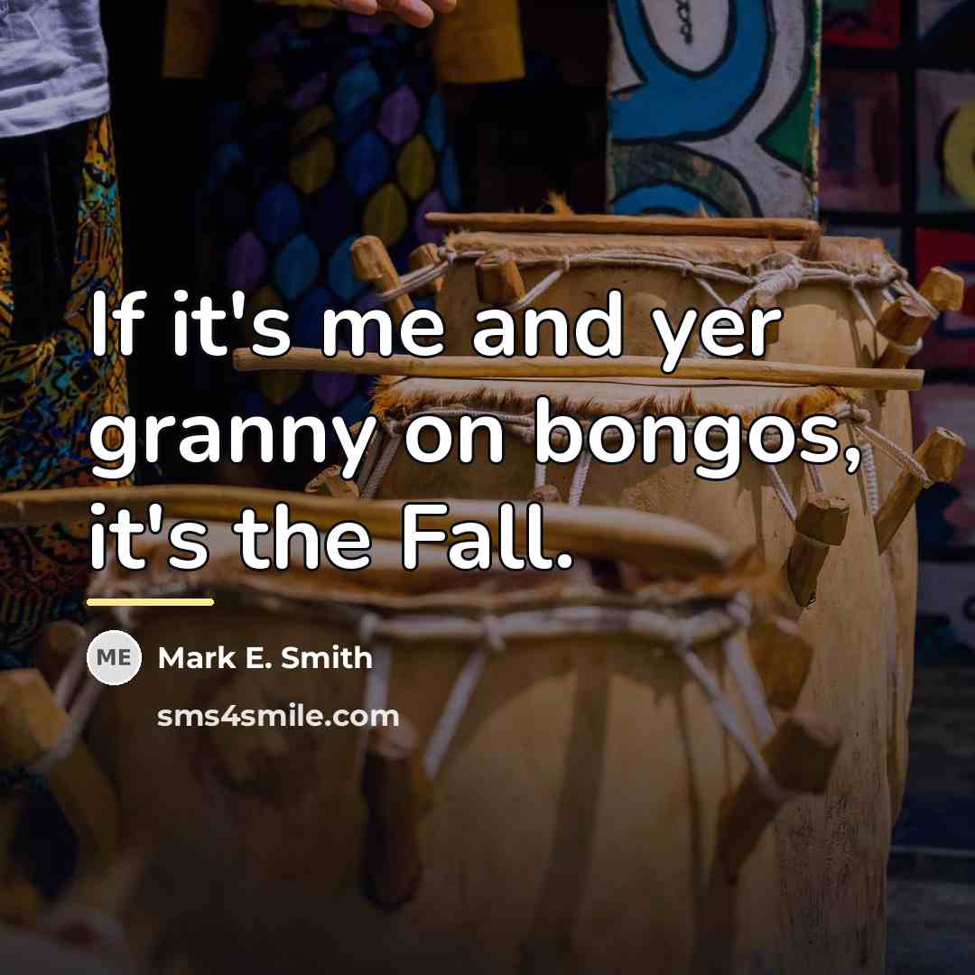 “If it's me and yer granny on bongos, it's the…” quote by Mark E. Smith