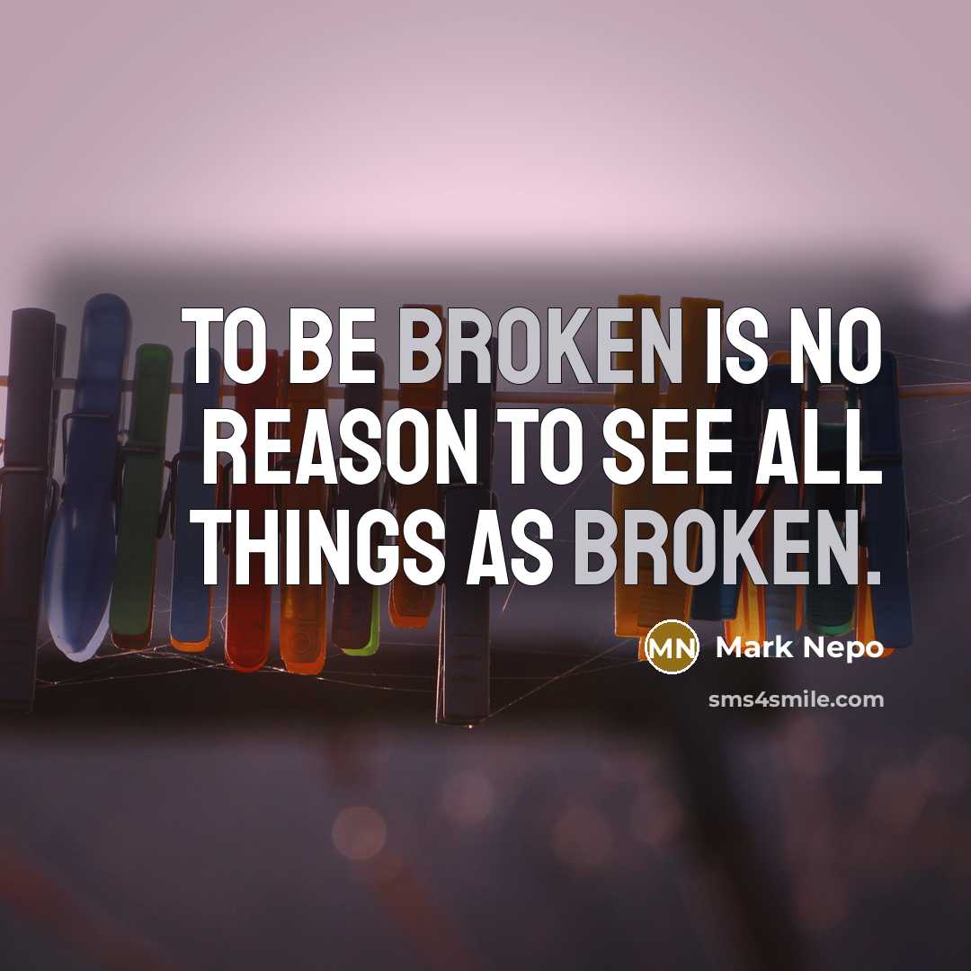 “To be broken is no reason to see all things…” quote by Mark Nepo