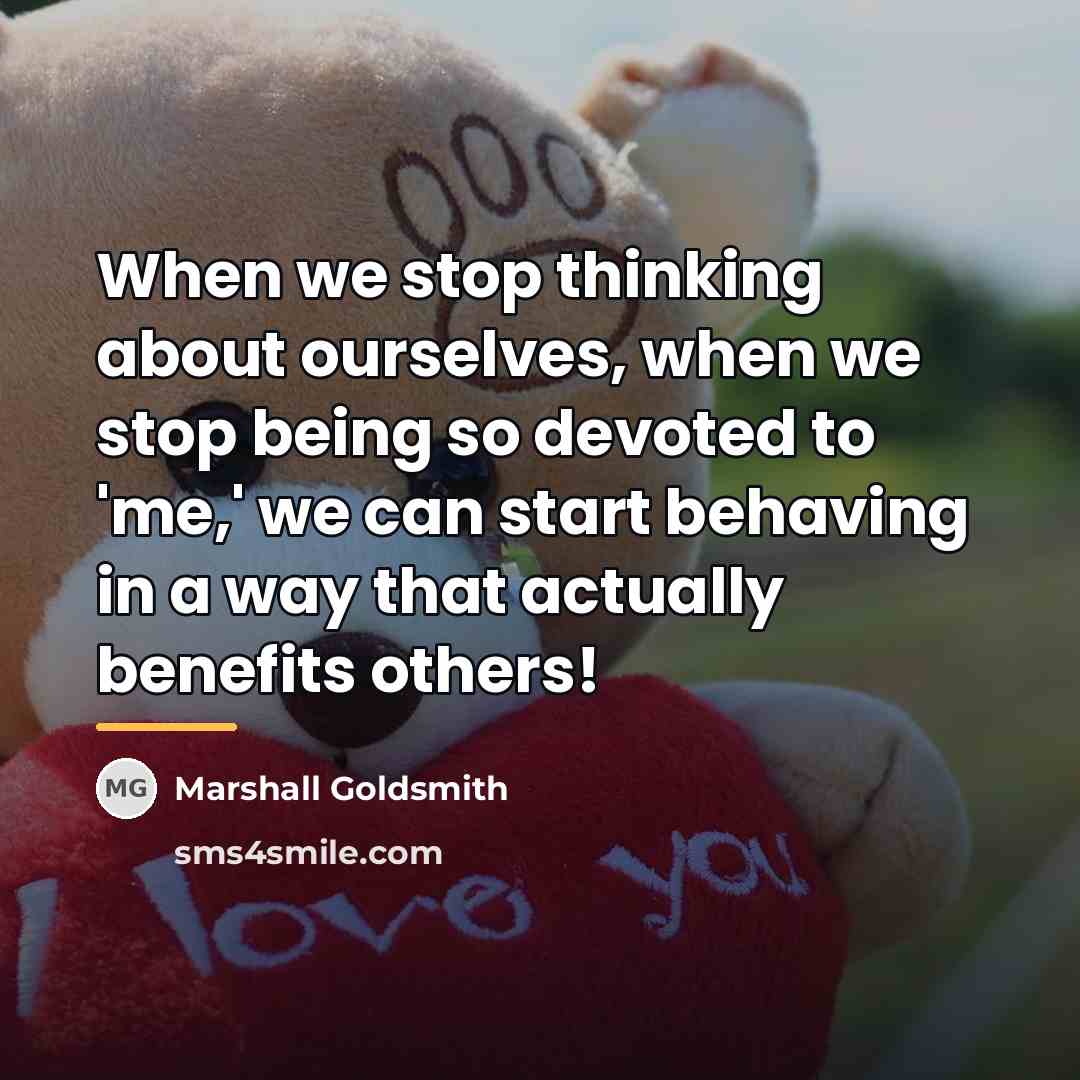 “When we stop thinking about ourselves, when we stop being…” quote by Marshall Goldsmith