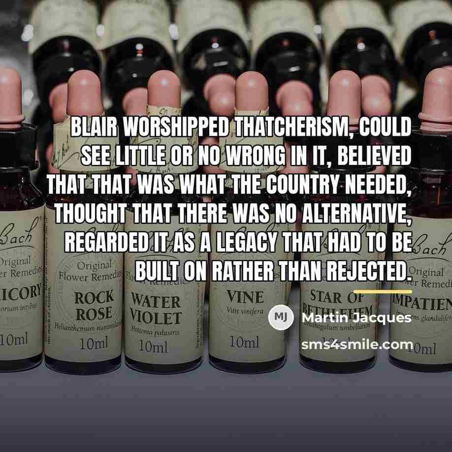 “Blair worshipped Thatcherism, could see little or no wrong in…” quote by Martin Jacques