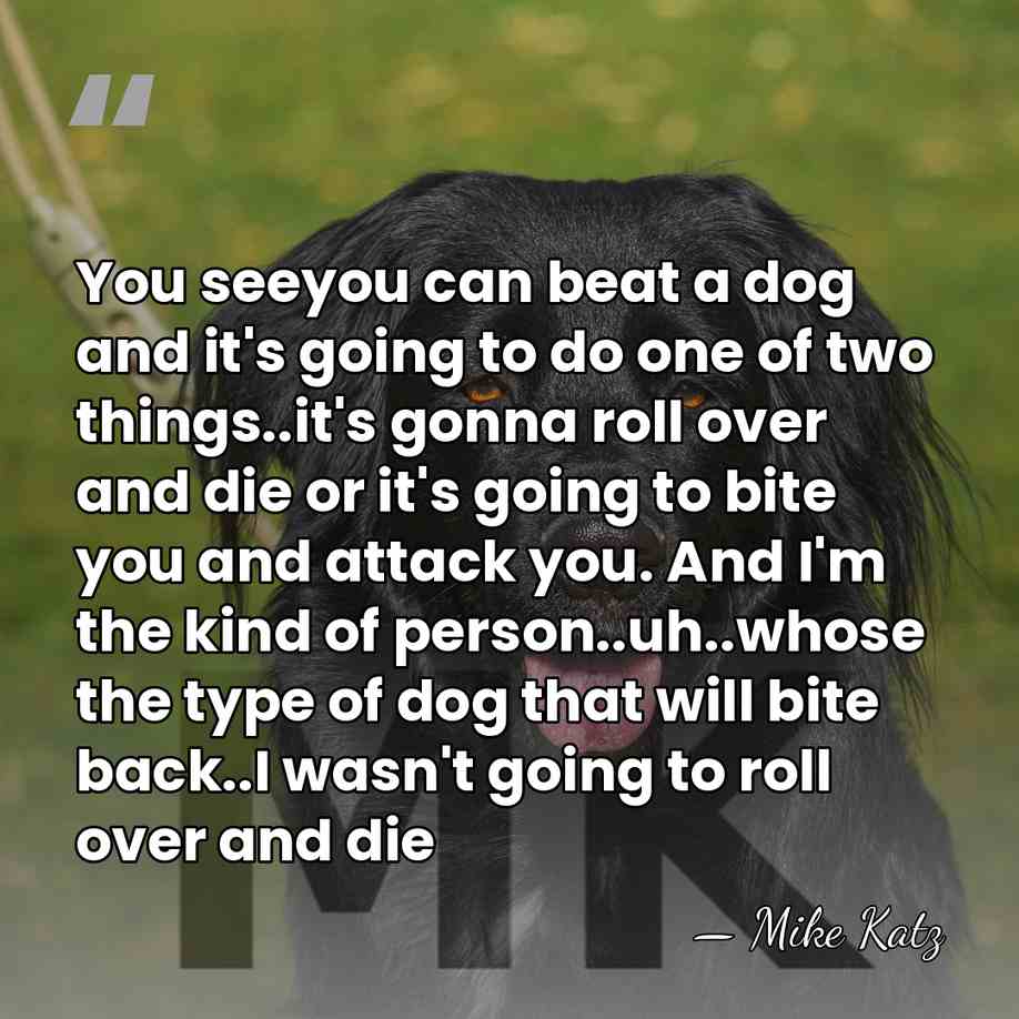 You seeyou can beat a dog and it's going to do one&hellip; - Mike Katz