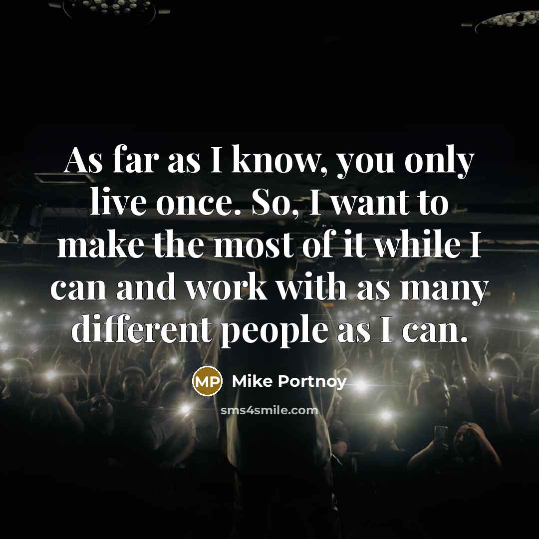 “As far as I know, you only live once. So,…” quote by Mike Portnoy
