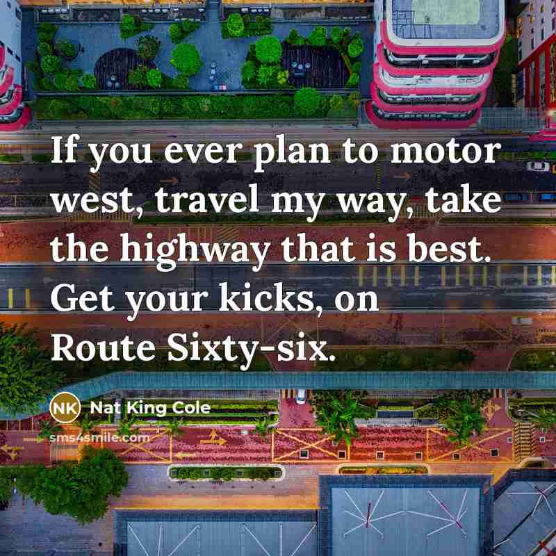 “If you ever plan to motor west, travel my way,…” quote by Nat King Cole