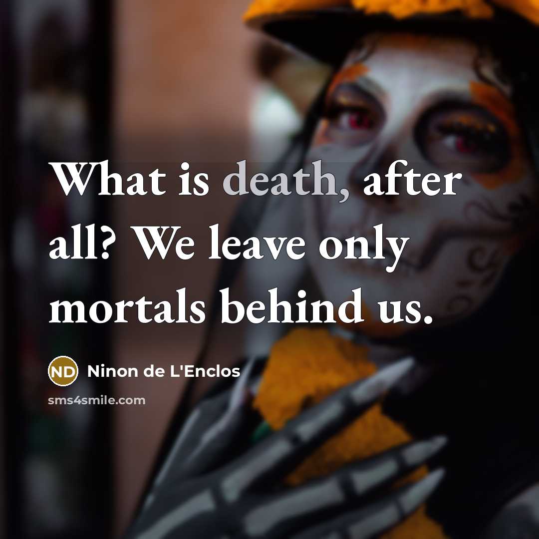 “What is death, after all? We leave only mortals behind…” quote by Ninon de L'Enclos