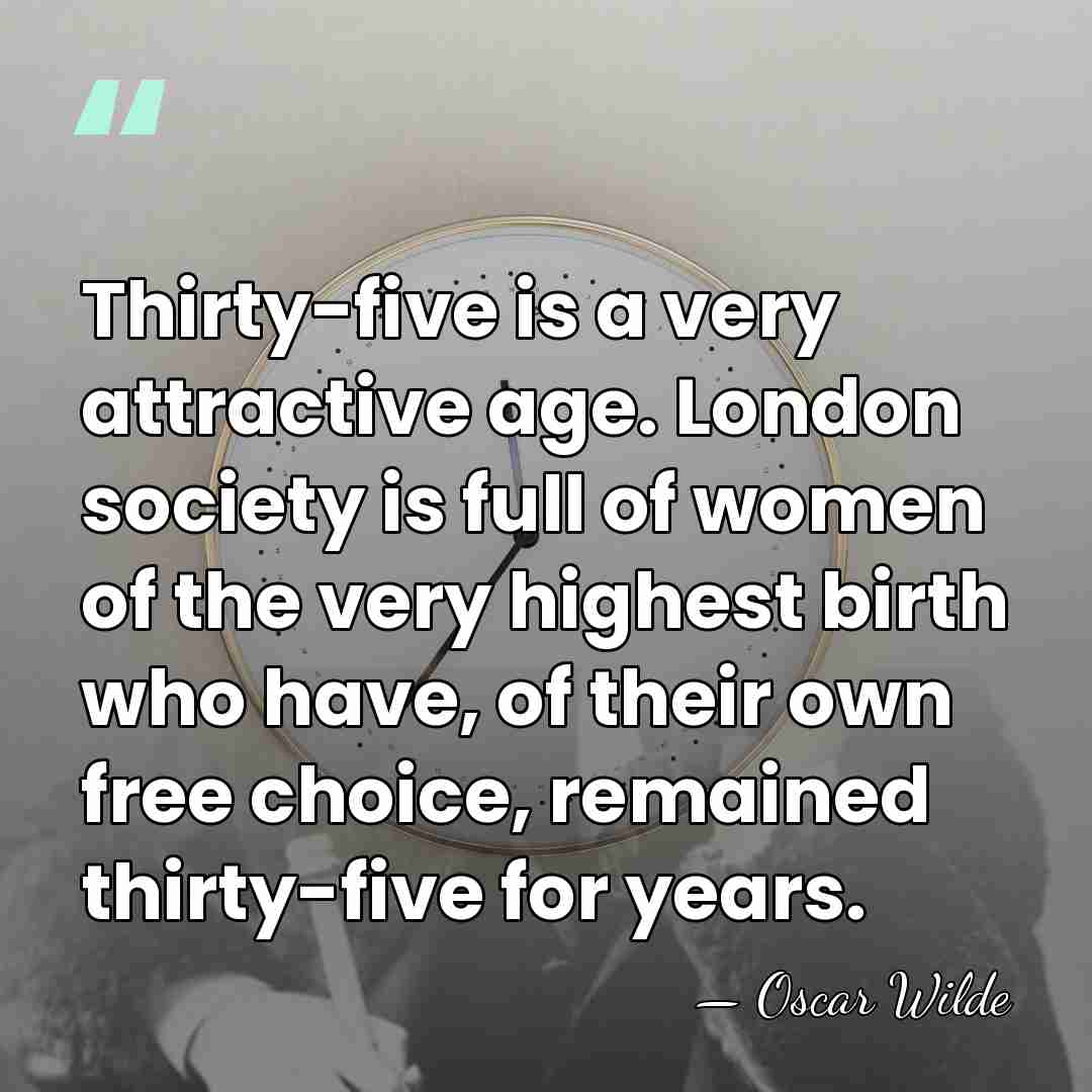 Thirty-five is a very attractive age. London society is full of women&hellip; - Oscar Wilde