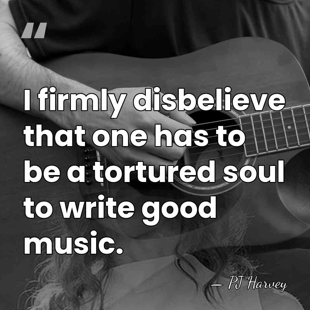 I firmly disbelieve that one has to be a tortured soul to&hellip; - PJ Harvey