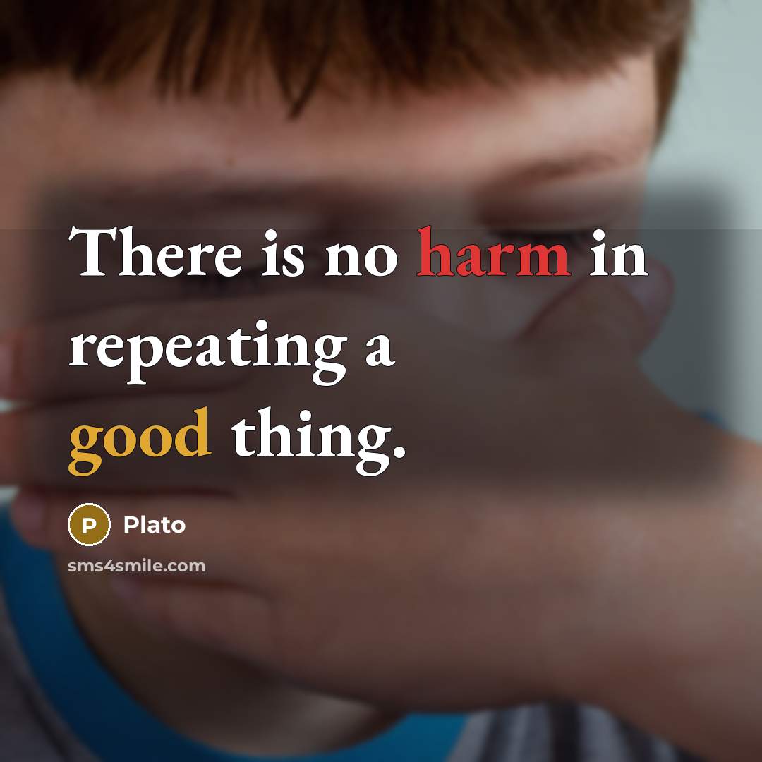 “There is no harm in repeating a good thing.” quote by Plato