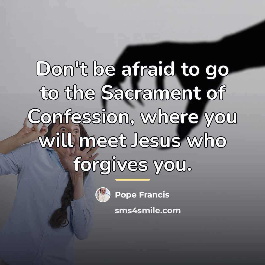 “Don't be afraid to go to the Sacrament of Confession,…” quote by Pope Francis