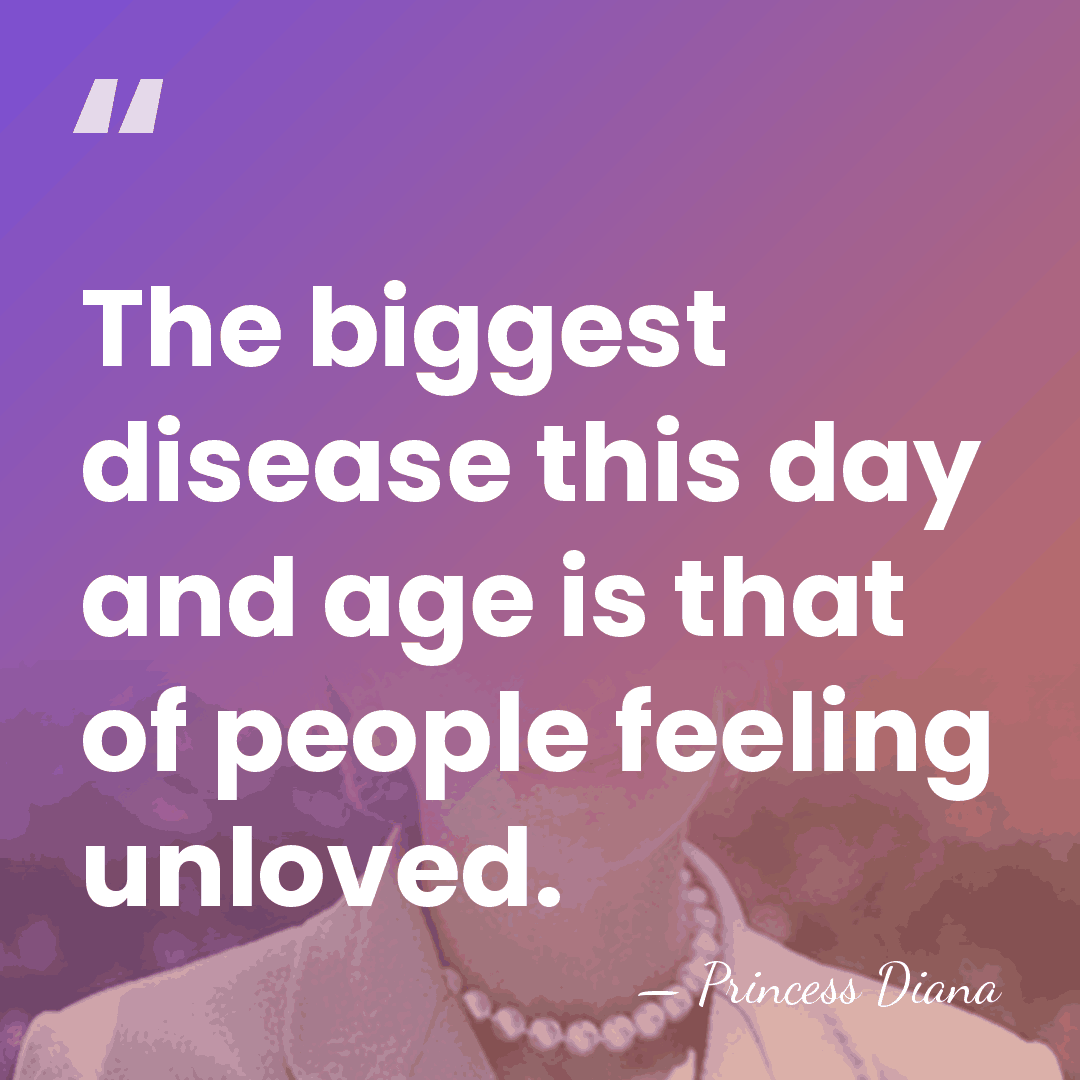 The biggest disease this day and age is that of people feeling&hellip; - Princess Diana