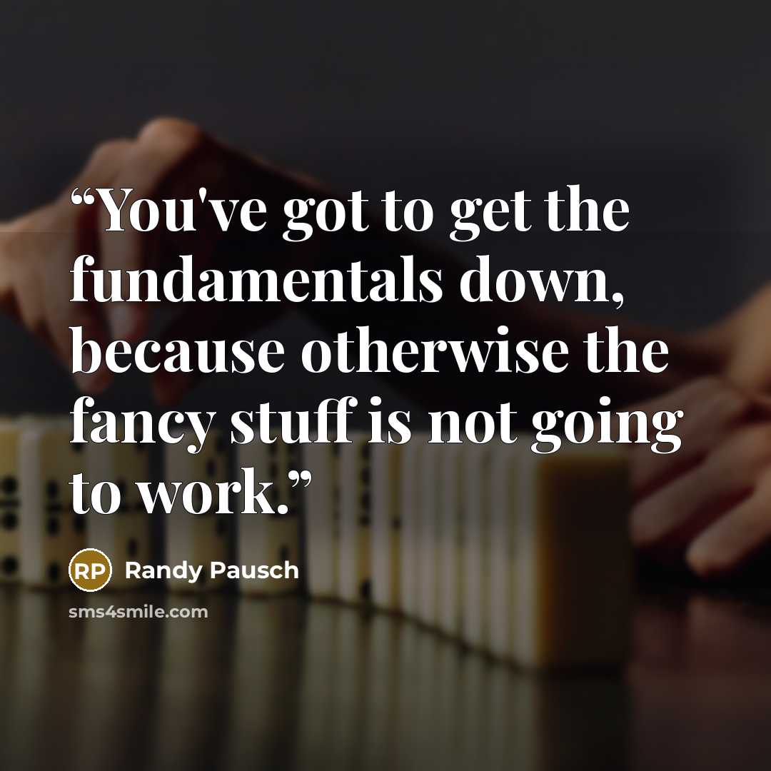 “You've got to get the fundamentals down, because otherwise the fancy stuff is not going to work.” quote by Randy Pausch