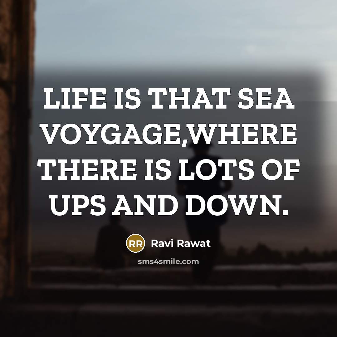 “LIFE IS THAT SEA VOYGAGE,WHERE THERE IS LOTS OF UPS…” quote by Ravi Rawat