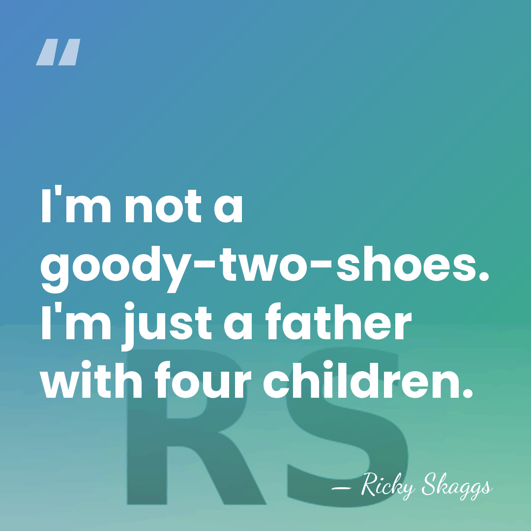 I'm not a goody-two-shoes. I'm just a father with four children. - Ricky Skaggs