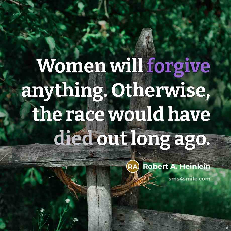 “Women will forgive anything. Otherwise, the race would have died out long ago.” quote by Robert A. Heinlein