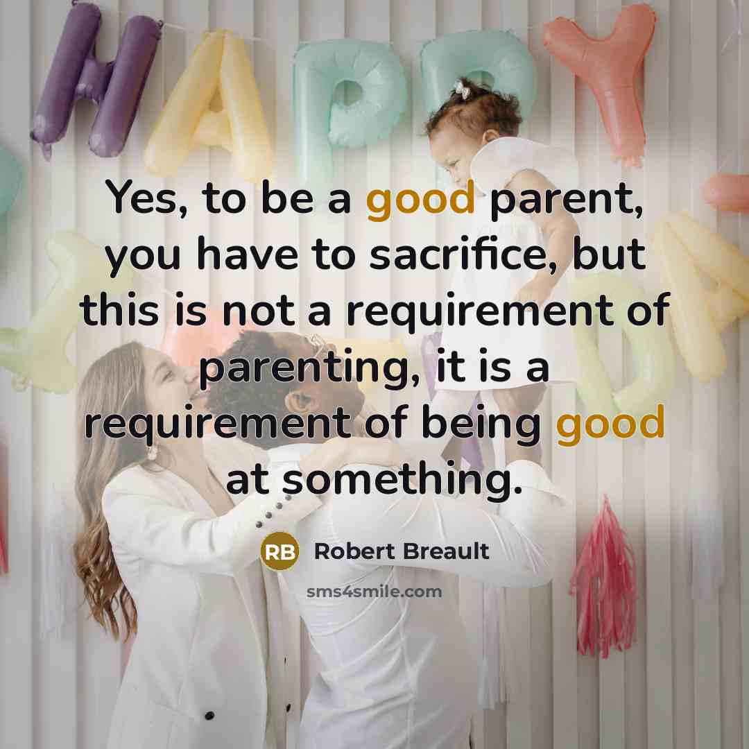 “Yes, to be a good parent, you have to sacrifice,…” quote by Robert Breault