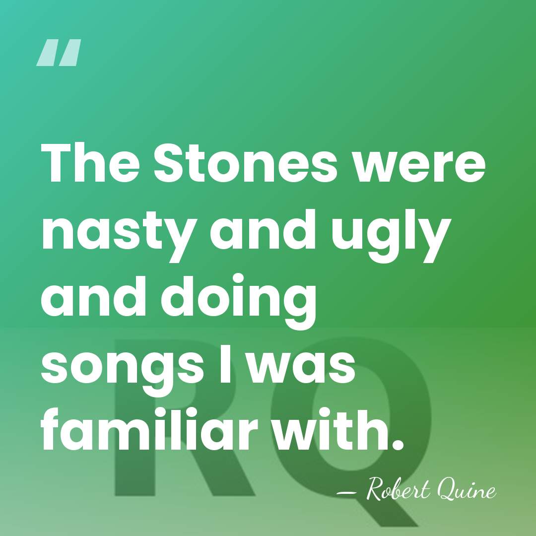 The Stones were nasty and ugly and doing songs I was familiar&hellip; - Robert Quine