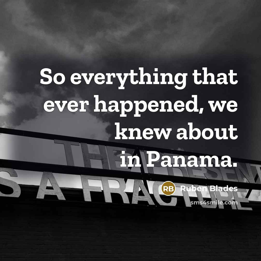 “So everything that ever happened, we knew about in Panama.…” quote by Ruben Blades
