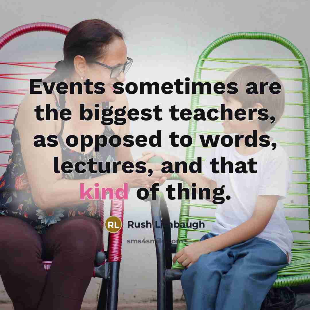 “Events sometimes are the biggest teachers, as opposed to words,…” quote by Rush Limbaugh