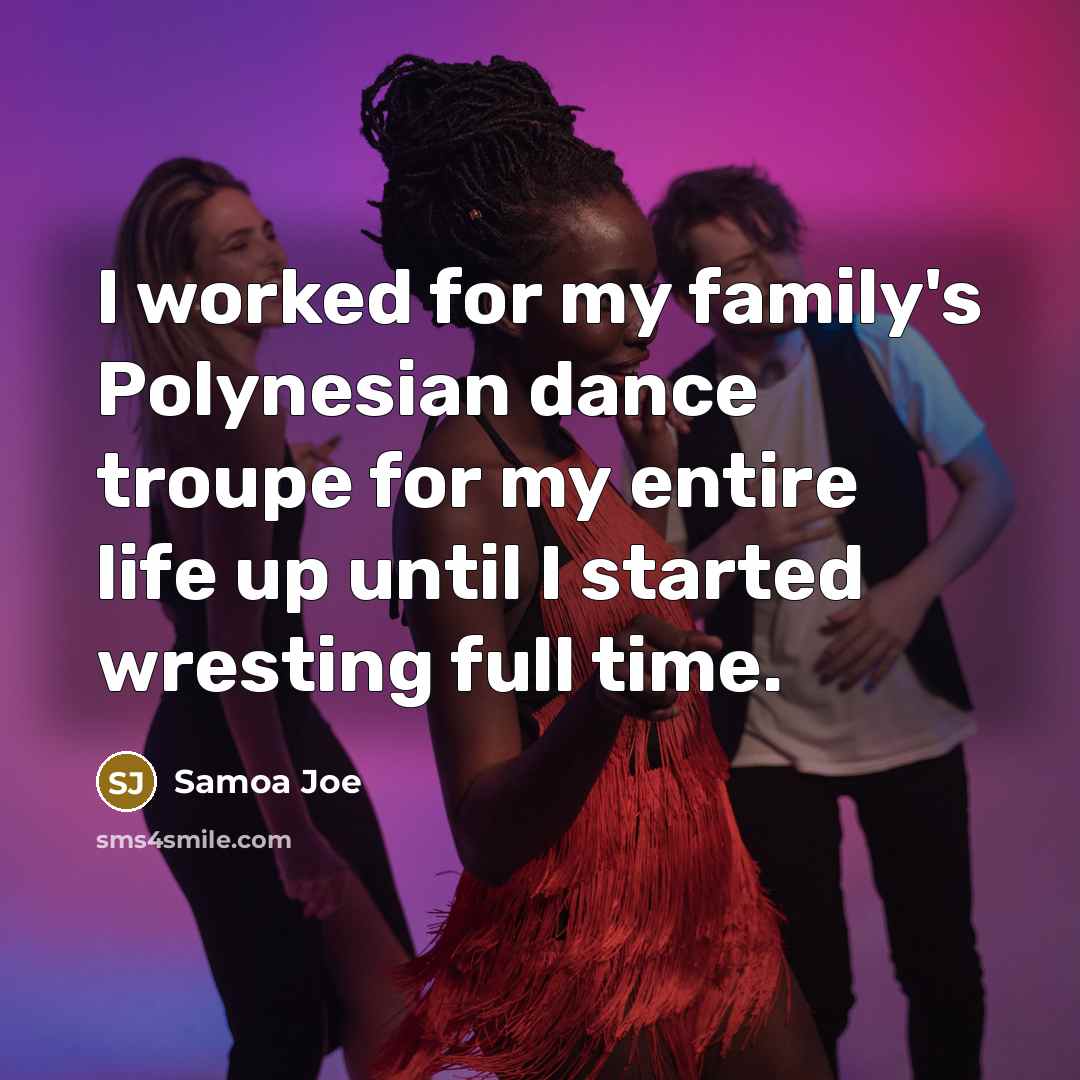 “I worked for my family's Polynesian dance troupe for my…” quote by Samoa Joe