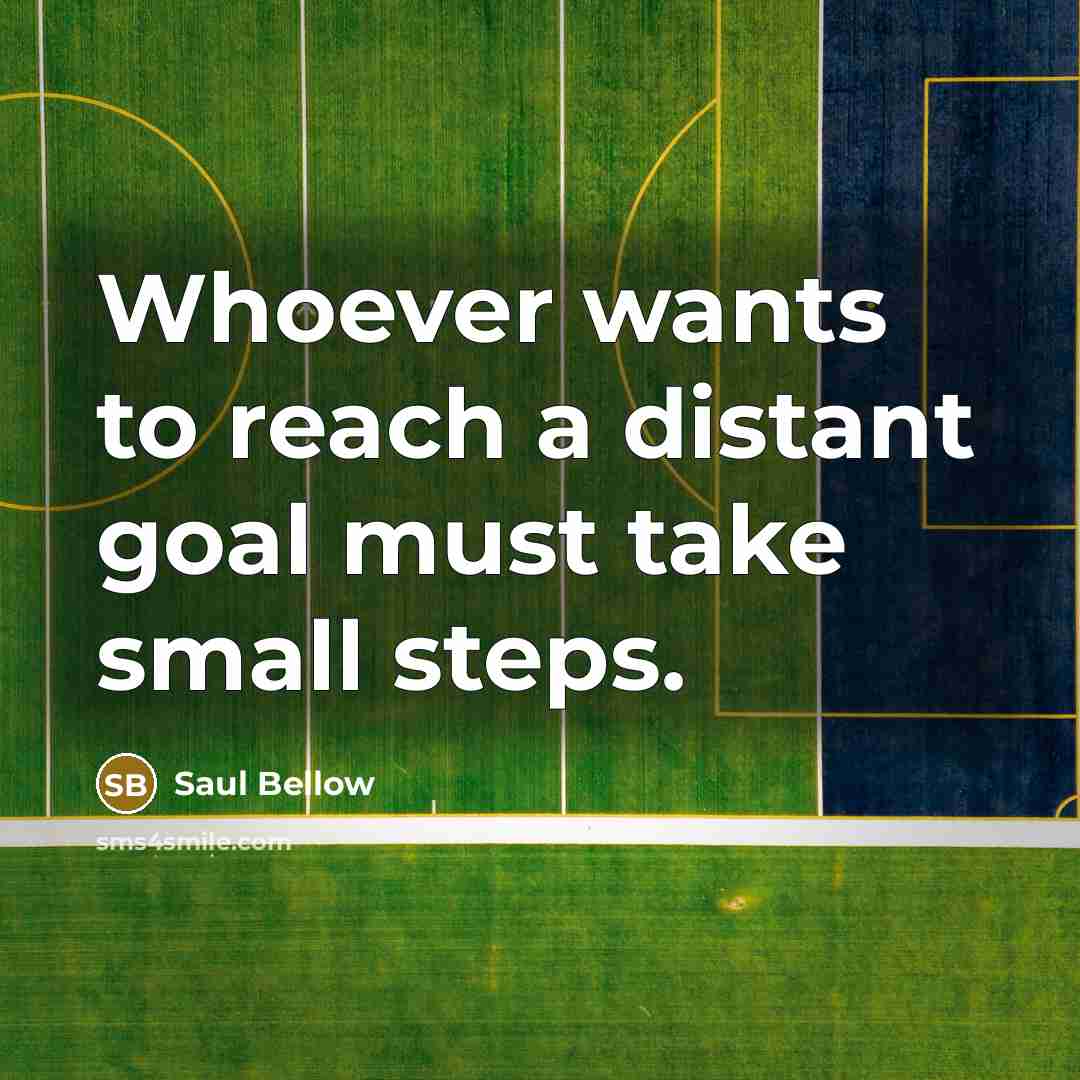 “Whoever wants to reach a distant goal must take small…” quote by Saul Bellow