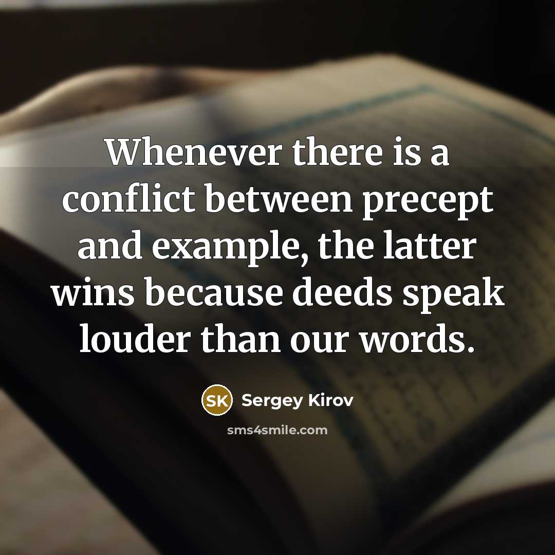 “Whenever there is a conflict between precept and example, the latter wins because deeds speak louder than our words.” quote by Sergey Kirov