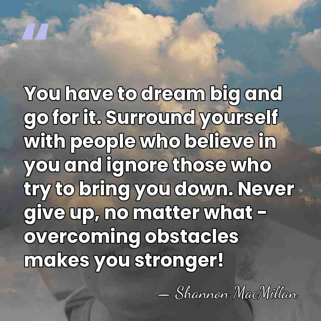 You have to dream big and go for it. Surround yourself with&hellip; - Shannon MacMillan