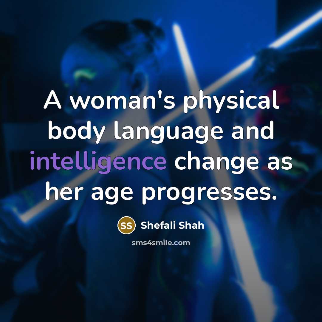 “A woman's physical body language and intelligence change as her…” quote by Shefali Shah