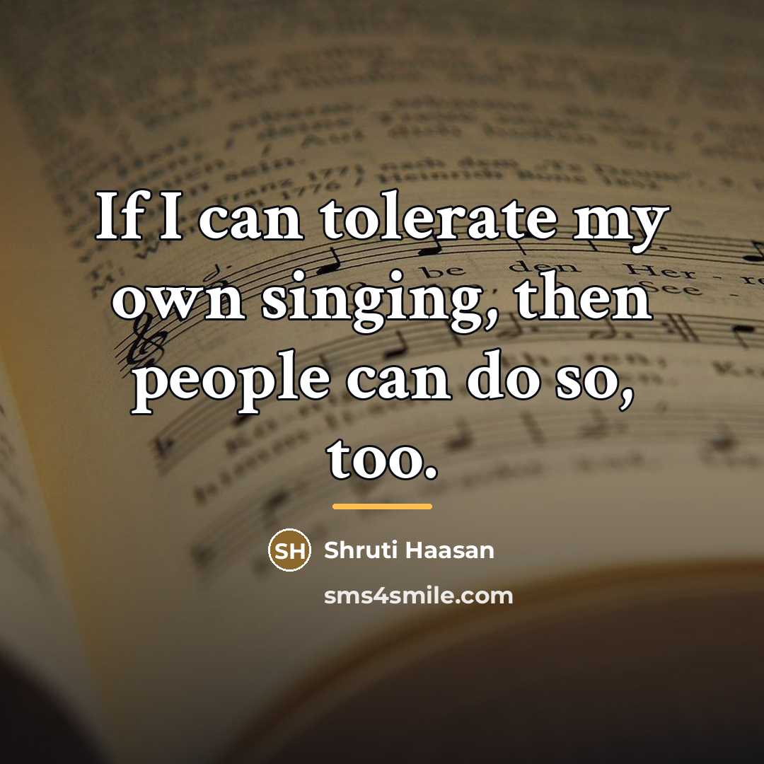 “If I can tolerate my own singing, then people can…” quote by Shruti Haasan
